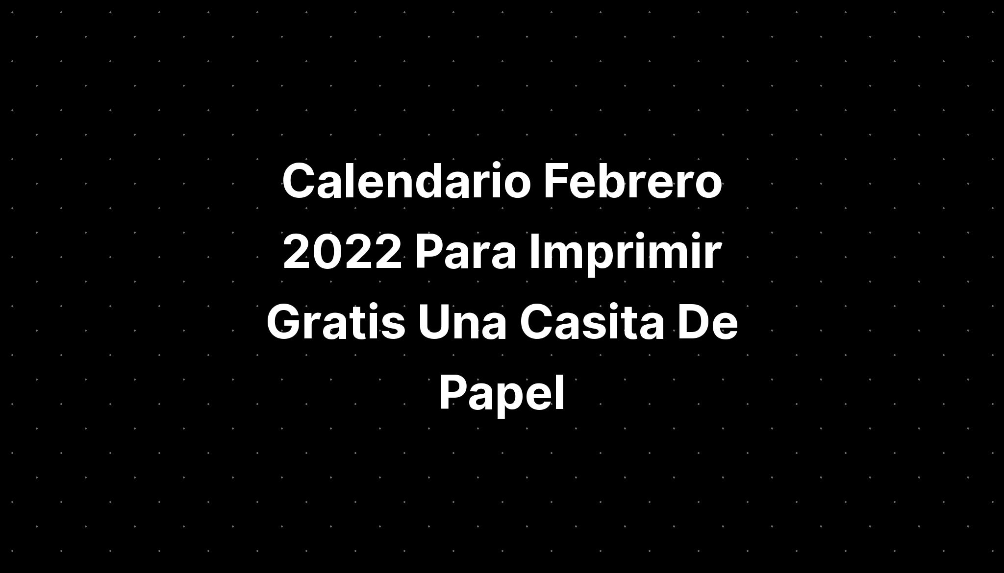 Calendario Febrero 2022 Para Imprimir Gratis Una Casita De Papel Imagesee